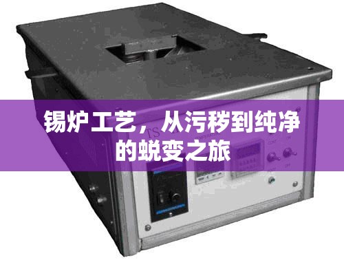 錫爐工藝，從污穢到純凈的蛻變之旅