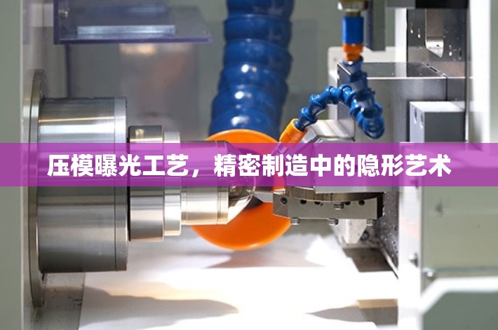 壓模曝光工藝，精密制造中的隱形藝術(shù)