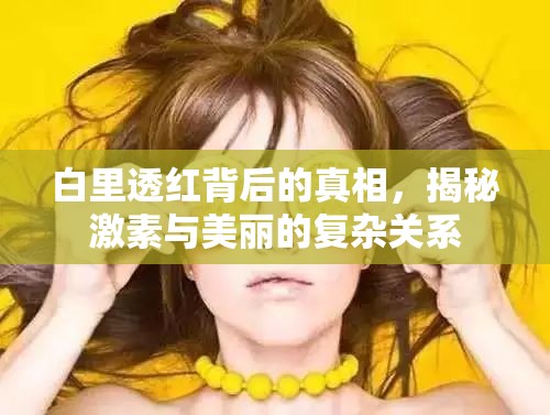 白里透紅背后的真相，揭秘激素與美麗的復(fù)雜關(guān)系