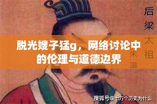 脫光嫂子猛g，網(wǎng)絡(luò)討論中的倫理與道德邊界