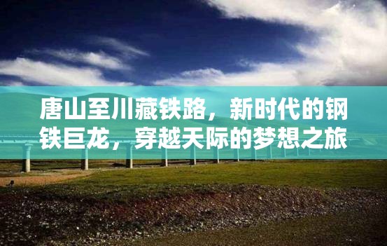 唐山至川藏鐵路，新時(shí)代的鋼鐵巨龍，穿越天際的夢(mèng)想之旅