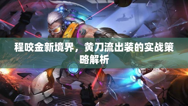 程咬金新境界，黃刀流出裝的實(shí)戰(zhàn)策略解析