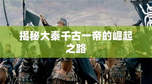 揭秘大秦千古一帝的崛起之路