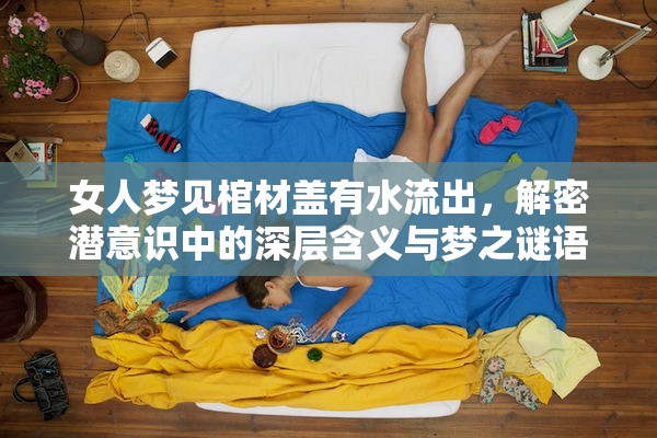 女人夢見棺材蓋有水流出，解密潛意識中的深層含義與夢之謎語