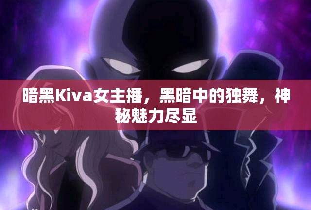 暗黑Kiva女主播，黑暗中的獨舞，神秘魅力盡顯