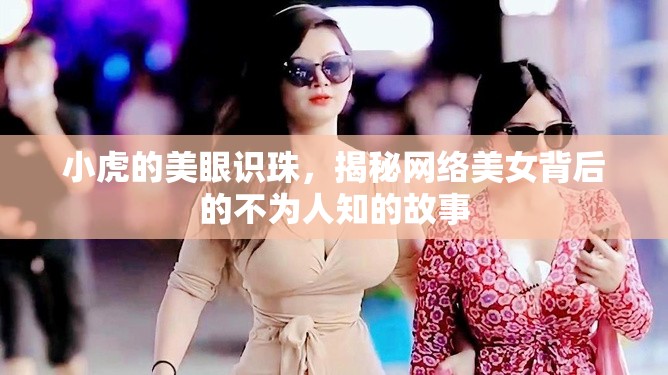 小虎的美眼識珠，揭秘網(wǎng)絡美女背后的不為人知的故事