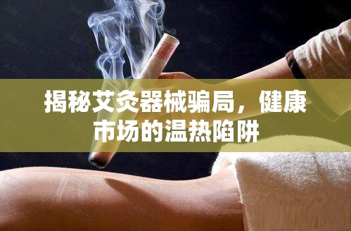 揭秘艾灸器械騙局，健康市場(chǎng)的溫?zé)嵯葳? title=