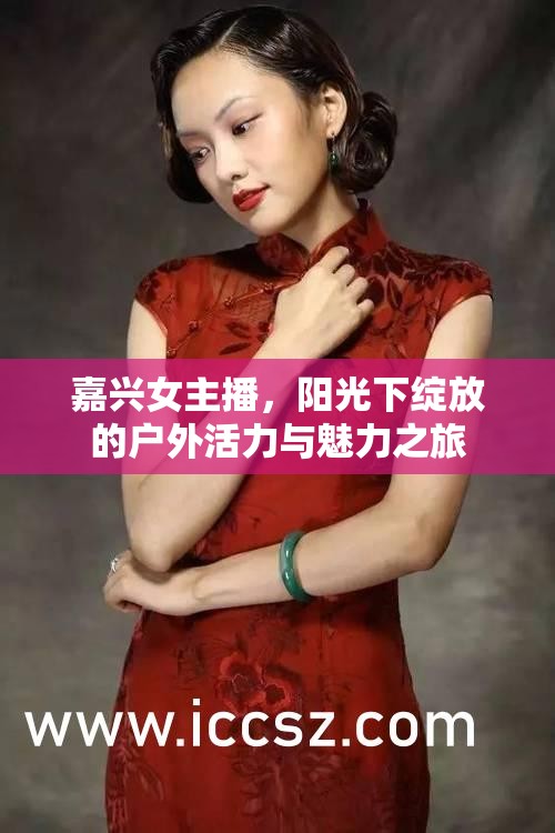 嘉興女主播，陽(yáng)光下綻放的戶外活力與魅力之旅