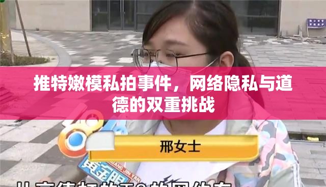 推特嫩模私拍事件，網(wǎng)絡(luò)隱私與道德的雙重挑戰(zhàn)