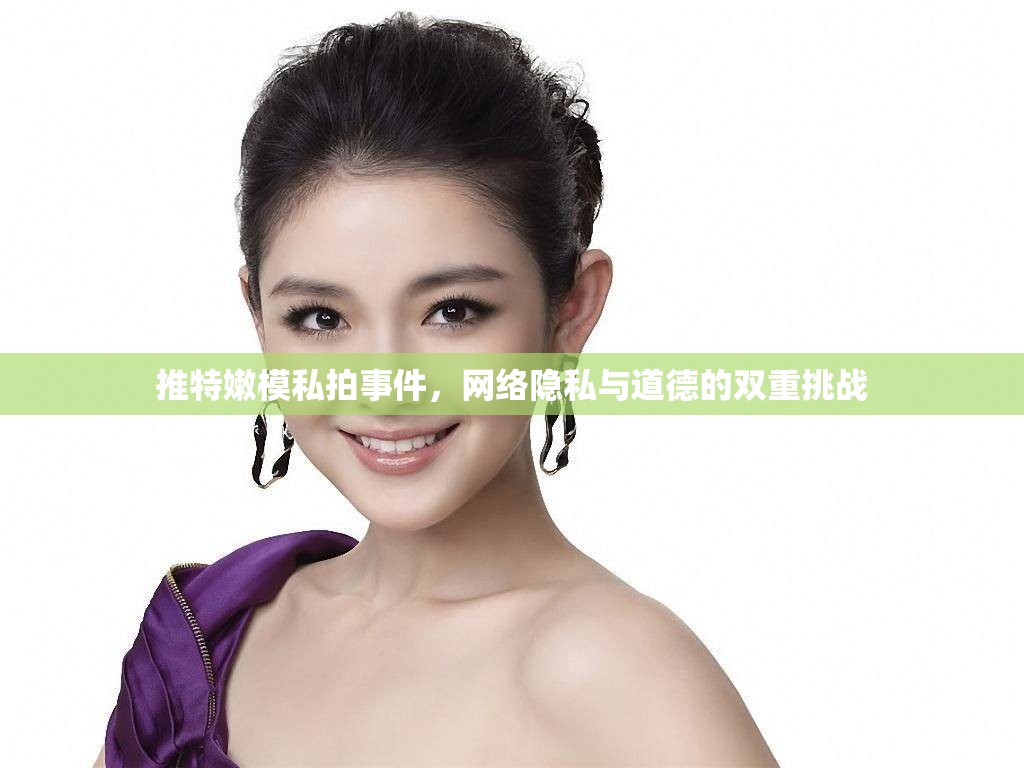 推特嫩模私拍事件，網(wǎng)絡(luò)隱私與道德的雙重挑戰(zhàn)