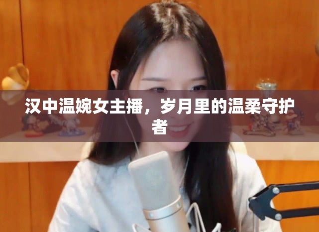 漢中溫婉女主播，歲月里的溫柔守護者