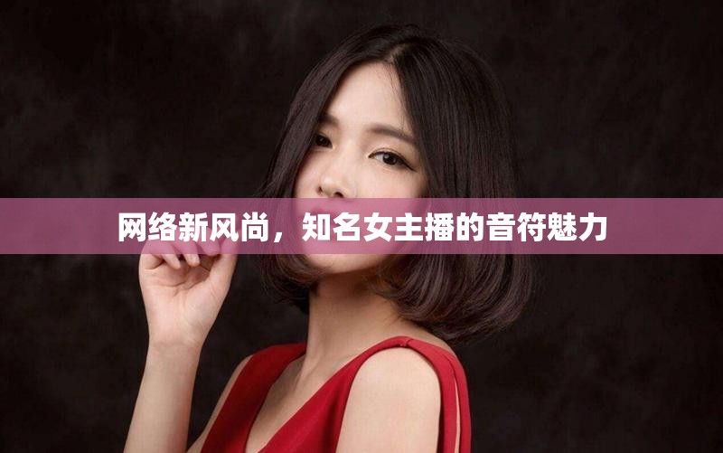 網(wǎng)絡(luò)新風(fēng)尚，知名女主播的音符魅力