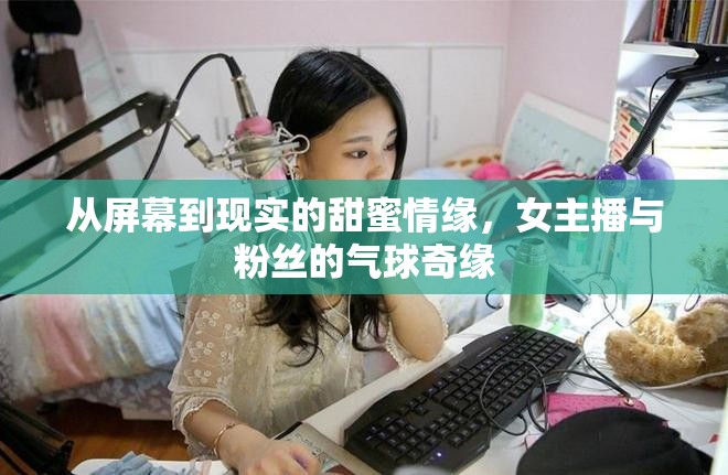 從屏幕到現(xiàn)實(shí)的甜蜜情緣，女主播與粉絲的氣球奇緣