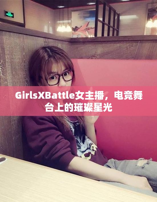 GirlsXBattle女主播，電競(jìng)舞臺(tái)上的璀璨星光