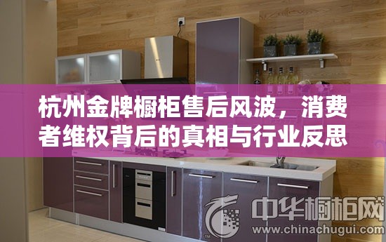 杭州金牌櫥柜售后風(fēng)波，消費(fèi)者維權(quán)背后的真相與行業(yè)反思