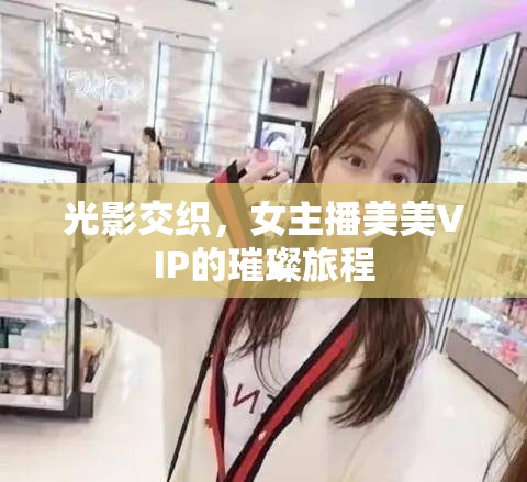 光影交織，女主播美美VIP的璀璨旅程