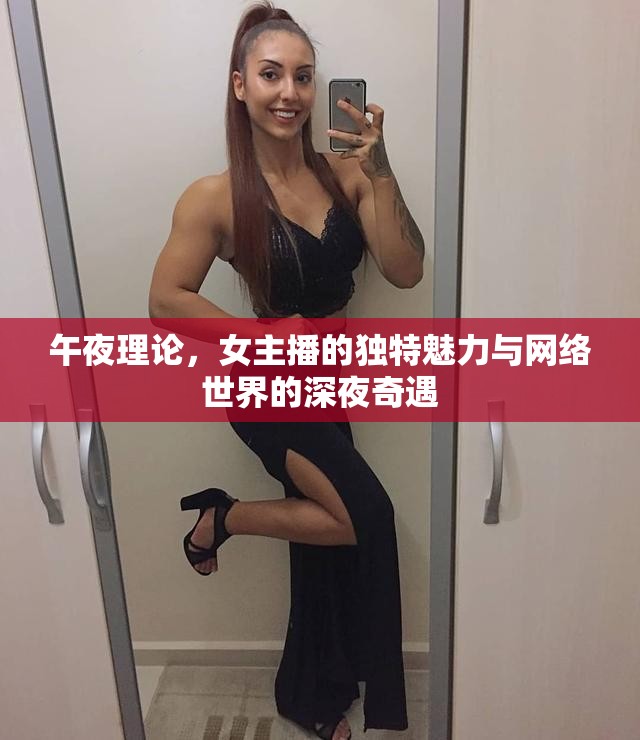 午夜理論，女主播的獨(dú)特魅力與網(wǎng)絡(luò)世界的深夜奇遇