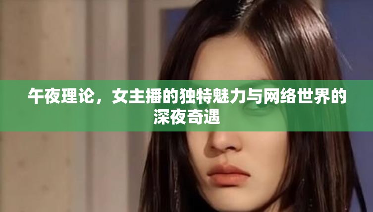 午夜理論，女主播的獨(dú)特魅力與網(wǎng)絡(luò)世界的深夜奇遇