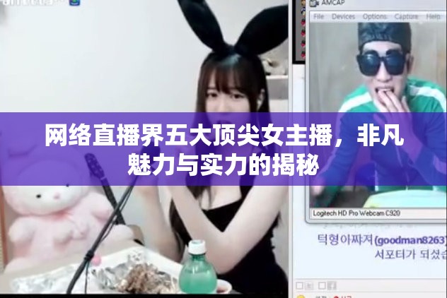網(wǎng)絡(luò)直播界五大頂尖女主播，非凡魅力與實力的揭秘