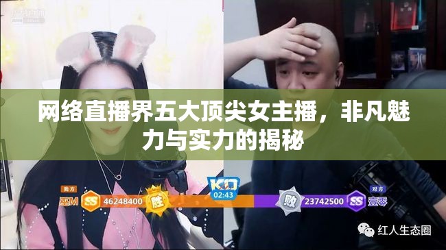 網(wǎng)絡(luò)直播界五大頂尖女主播，非凡魅力與實力的揭秘