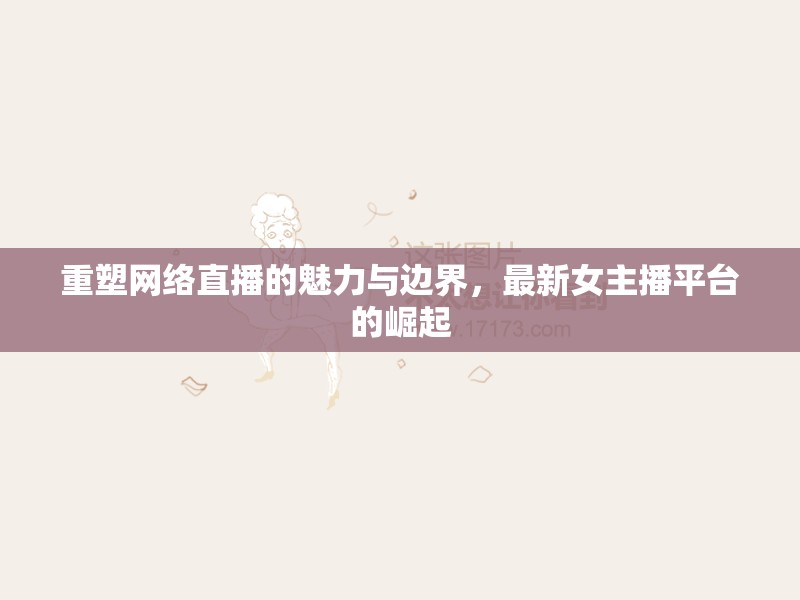 重塑網(wǎng)絡(luò)直播的魅力與邊界，最新女主播平臺(tái)的崛起