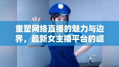 重塑網(wǎng)絡(luò)直播的魅力與邊界，最新女主播平臺(tái)的崛起