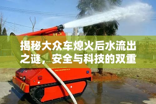 揭秘大眾車熄火后水流出之謎，安全與科技的雙重考量