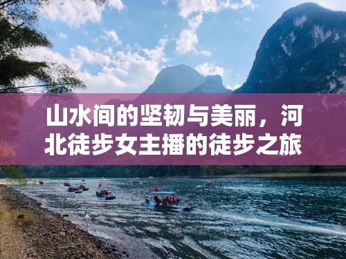 山水間的堅韌與美麗，河北徒步女主播的徒步之旅