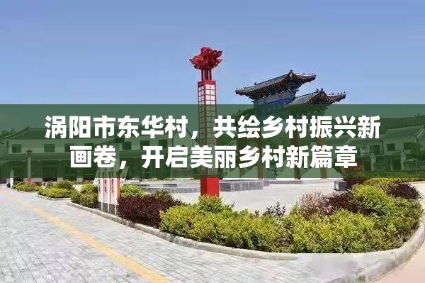 渦陽市東華村，共繪鄉(xiāng)村振興新畫卷，開啟美麗鄉(xiāng)村新篇章