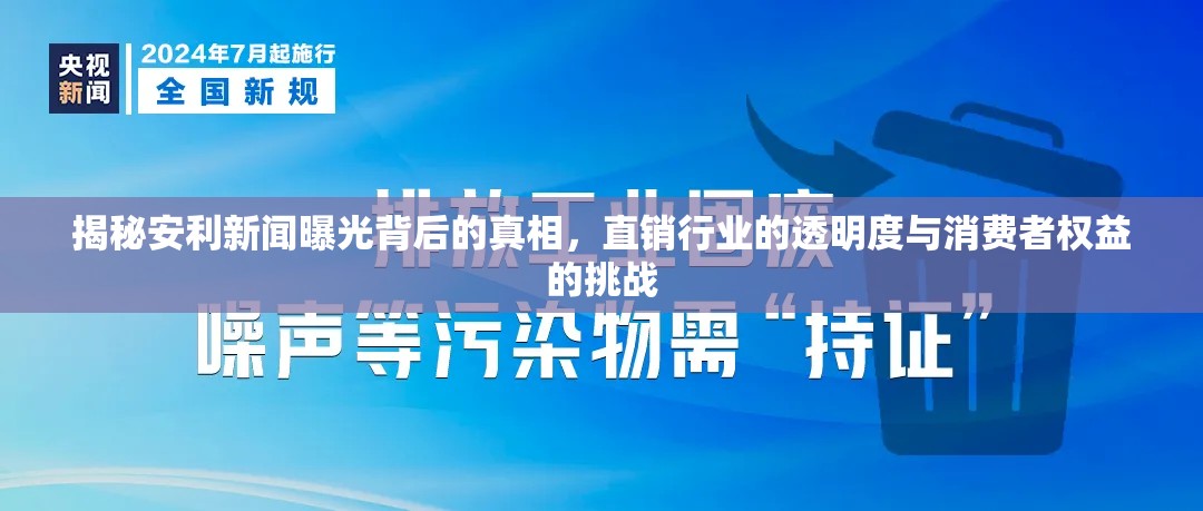 揭秘安利新聞曝光背后的真相，直銷行業(yè)的透明度與消費(fèi)者權(quán)益的挑戰(zhàn)