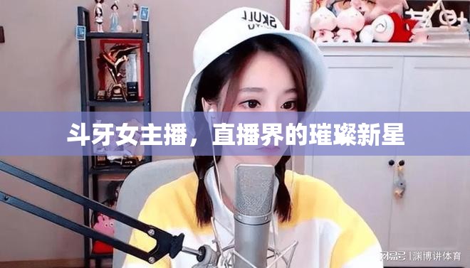 斗牙女主播，直播界的璀璨新星