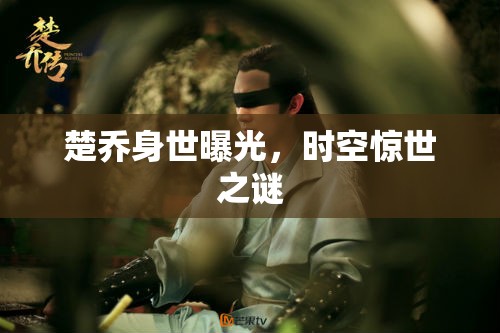 楚喬身世曝光，時(shí)空驚世之謎