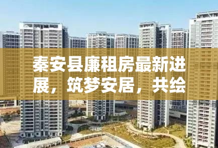 秦安縣廉租房最新進(jìn)展，筑夢(mèng)安居，共繪幸福新畫卷