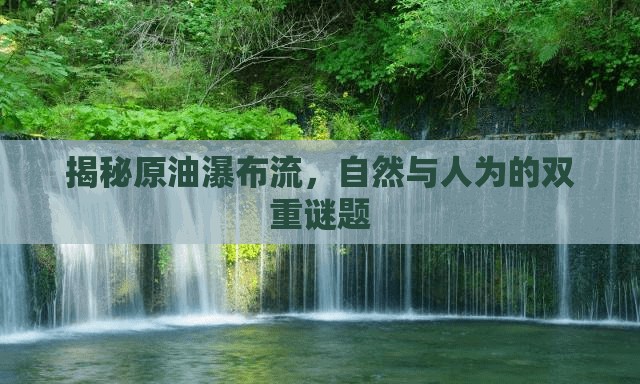 揭秘原油瀑布流，自然與人為的雙重謎題