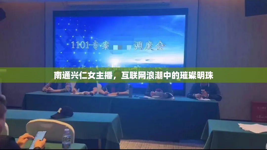 南通興仁女主播，互聯(lián)網(wǎng)浪潮中的璀璨明珠