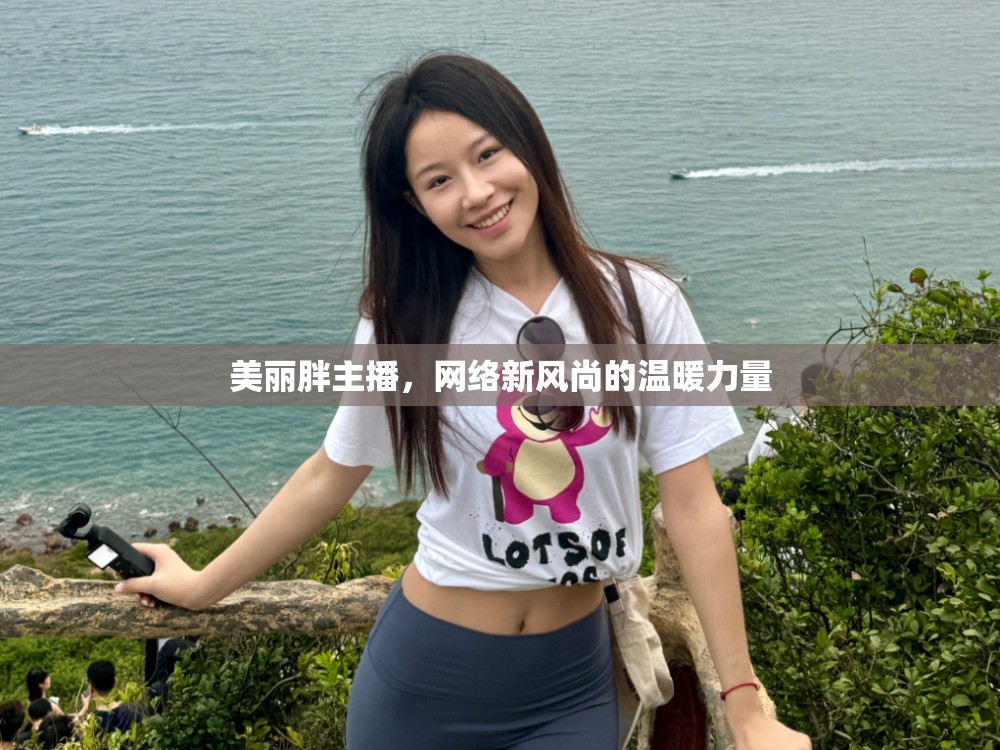 美麗胖主播，網(wǎng)絡(luò)新風尚的溫暖力量