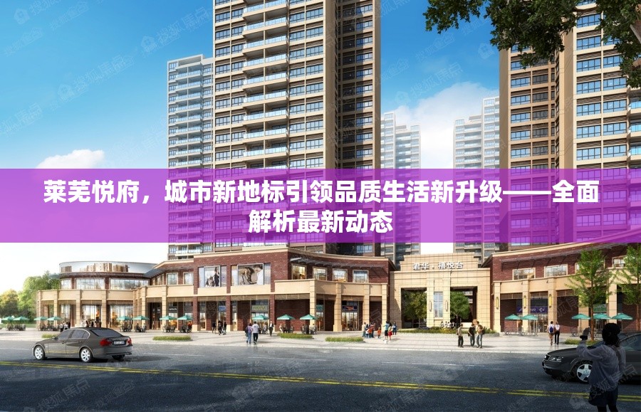 萊蕪悅府，城市新地標(biāo)引領(lǐng)品質(zhì)生活新升級——全面解析最新動態(tài)