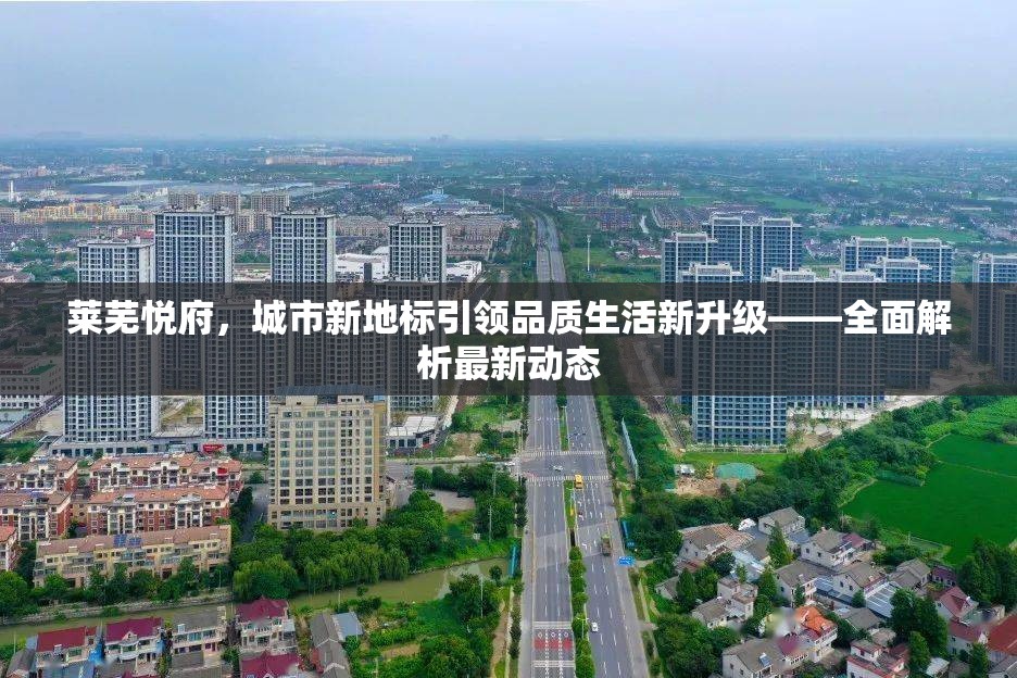 萊蕪悅府，城市新地標(biāo)引領(lǐng)品質(zhì)生活新升級——全面解析最新動態(tài)