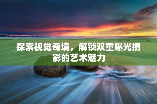 探索視覺(jué)奇境，解鎖雙重曝光攝影的藝術(shù)魅力