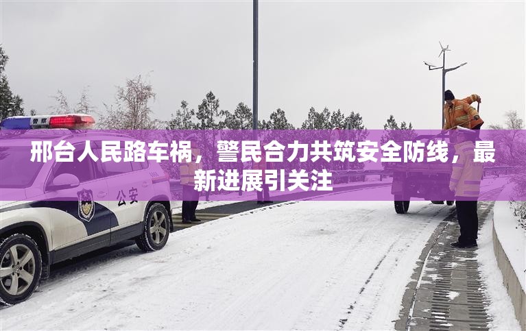 邢臺(tái)人民路車(chē)禍，警民合力共筑安全防線，最新進(jìn)展引關(guān)注