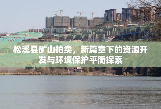 松溪縣礦山拍賣，新篇章下的資源開(kāi)發(fā)與環(huán)境保護(hù)平衡探索