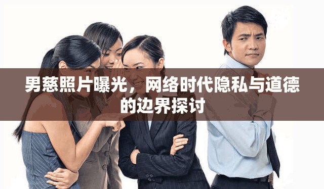 男慈照片曝光，網(wǎng)絡(luò)時(shí)代隱私與道德的邊界探討