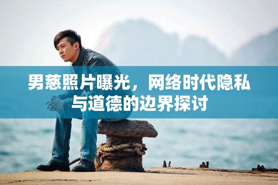 男慈照片曝光，網(wǎng)絡(luò)時(shí)代隱私與道德的邊界探討