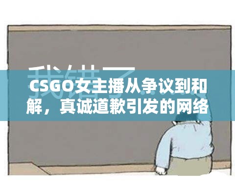 CSGO女主播從爭議到和解，真誠道歉引發(fā)的網(wǎng)絡(luò)風(fēng)氣反思