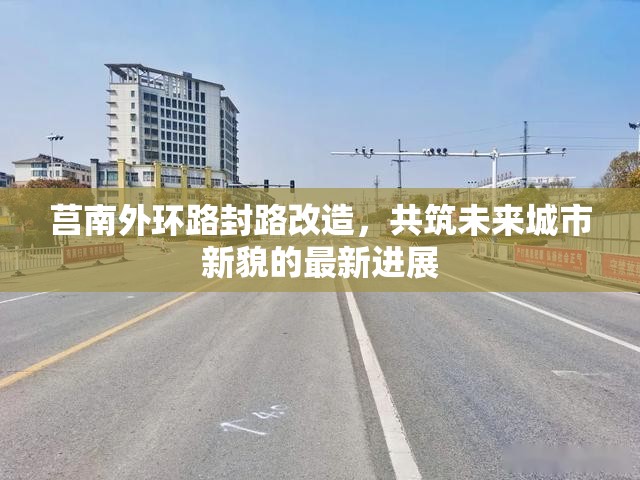 莒南外環(huán)路封路改造，共筑未來城市新貌的最新進展