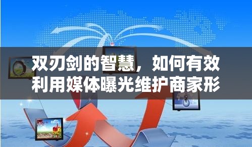 雙刃劍的智慧，如何有效利用媒體曝光維護商家形象