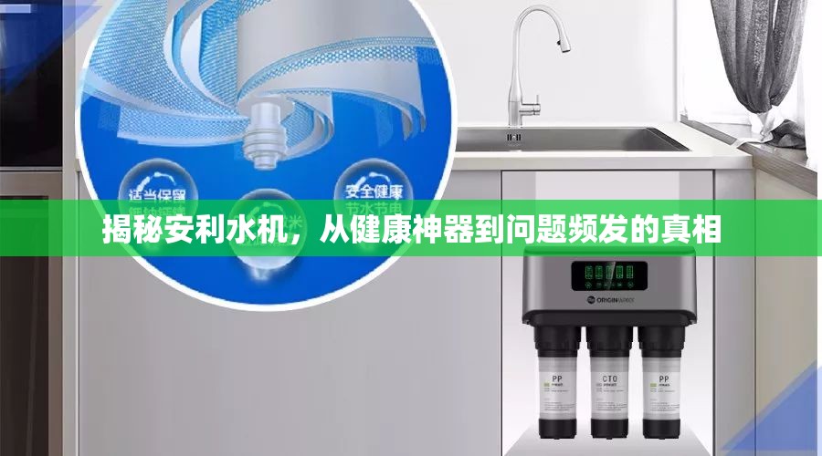 揭秘安利水機(jī)，從健康神器到問題頻發(fā)的真相