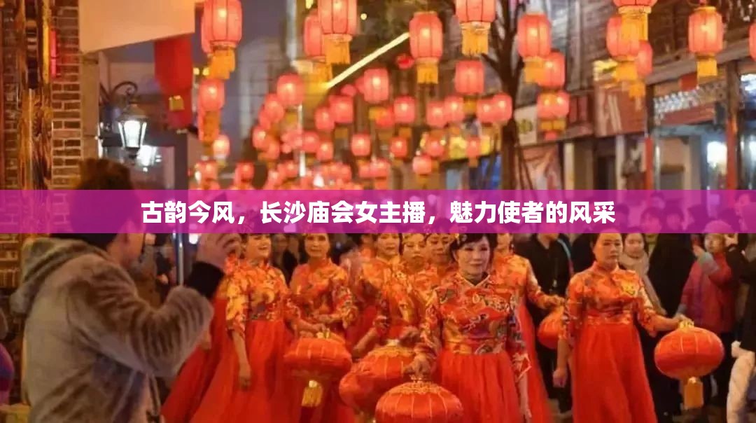 古韻今風，長沙廟會女主播，魅力使者的風采