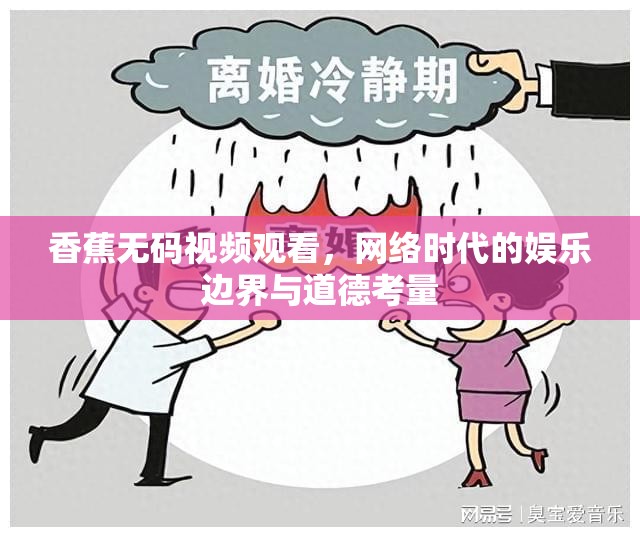 香蕉無碼視頻觀看，網(wǎng)絡(luò)時代的娛樂邊界與道德考量