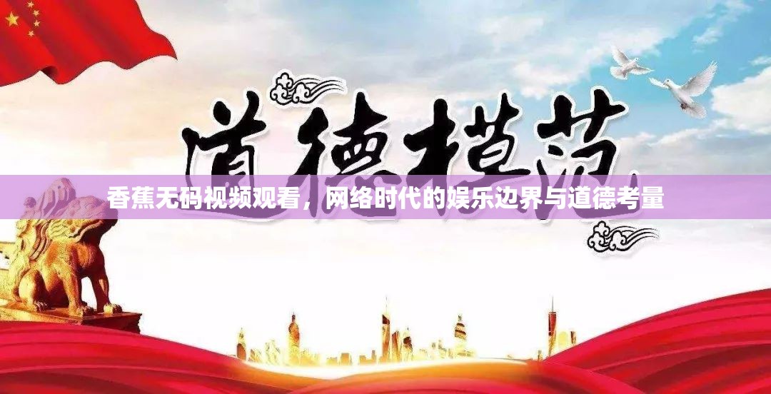 香蕉無碼視頻觀看，網(wǎng)絡(luò)時代的娛樂邊界與道德考量